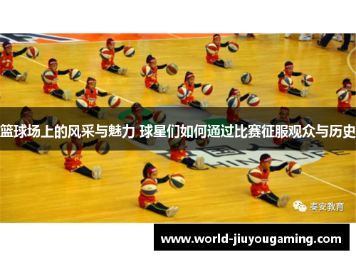 篮球场上的风采与魅力 球星们如何通过比赛征服观众与历史