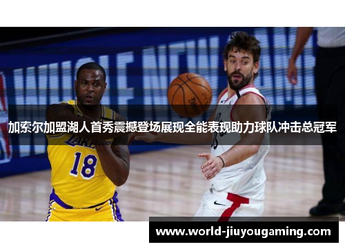 加索尔加盟湖人首秀震撼登场展现全能表现助力球队冲击总冠军