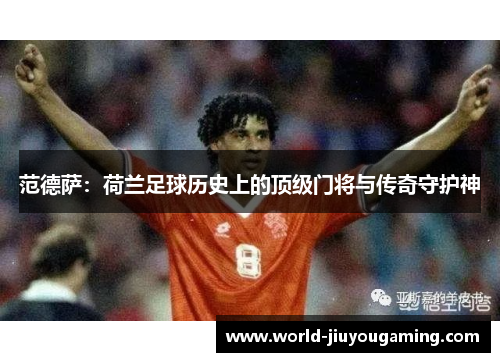 范德萨：荷兰足球历史上的顶级门将与传奇守护神