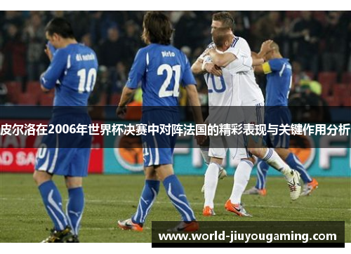 皮尔洛在2006年世界杯决赛中对阵法国的精彩表现与关键作用分析