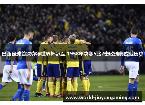 巴西足球首次夺得世界杯冠军 1958年决赛5比2击败瑞典成就历史