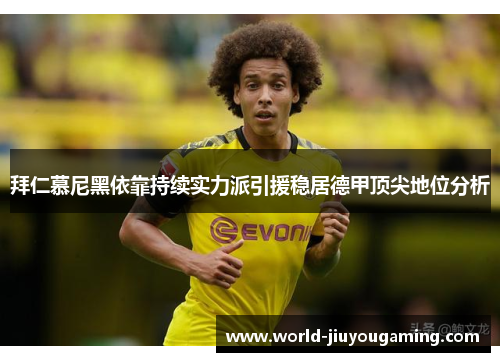 拜仁慕尼黑依靠持续实力派引援稳居德甲顶尖地位分析