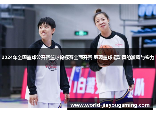 2024年全国篮球公开赛篮球锦标赛全面开赛 展现篮球运动员的激情与实力