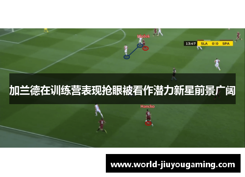 加兰德在训练营表现抢眼被看作潜力新星前景广阔
