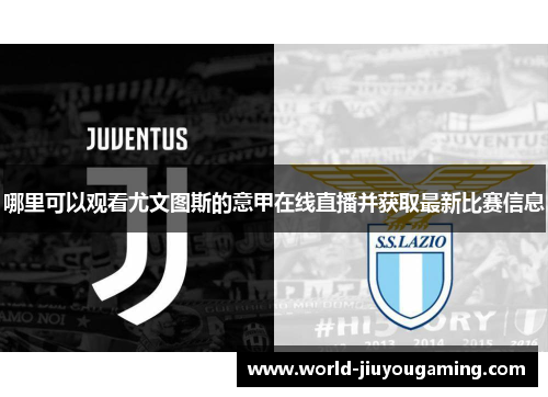 哪里可以观看尤文图斯的意甲在线直播并获取最新比赛信息