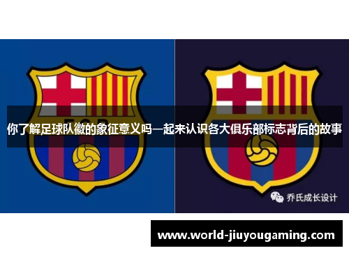 你了解足球队徽的象征意义吗一起来认识各大俱乐部标志背后的故事