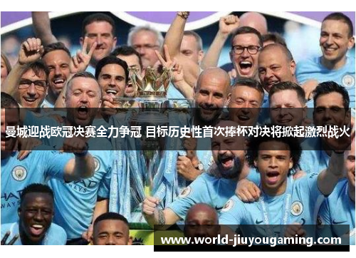 曼城迎战欧冠决赛全力争冠 目标历史性首次捧杯对决将掀起激烈战火