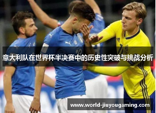 意大利队在世界杯半决赛中的历史性突破与挑战分析