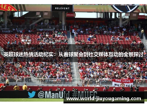 英超球迷热情活动纪实：从看球聚会到社交媒体互动的全景探讨