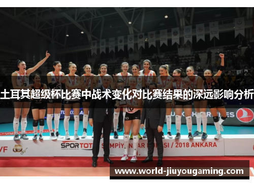 土耳其超级杯比赛中战术变化对比赛结果的深远影响分析