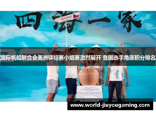 国际帆船联合会美洲锦标赛小组赛激烈展开 各国选手角逐积分排名