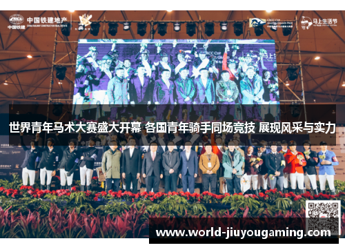 世界青年马术大赛盛大开幕 各国青年骑手同场竞技 展现风采与实力