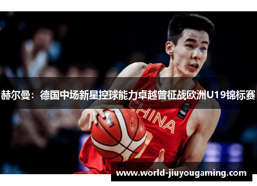 赫尔曼：德国中场新星控球能力卓越曾征战欧洲U19锦标赛