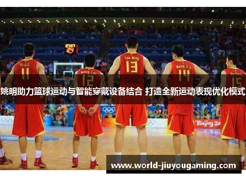 姚明助力篮球运动与智能穿戴设备结合 打造全新运动表现优化模式