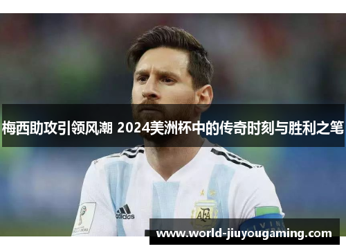 梅西助攻引领风潮 2024美洲杯中的传奇时刻与胜利之笔