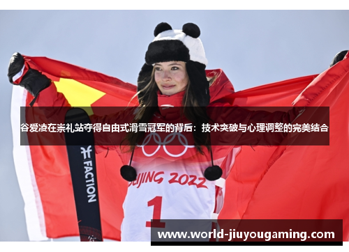 谷爱凌在崇礼站夺得自由式滑雪冠军的背后：技术突破与心理调整的完美结合