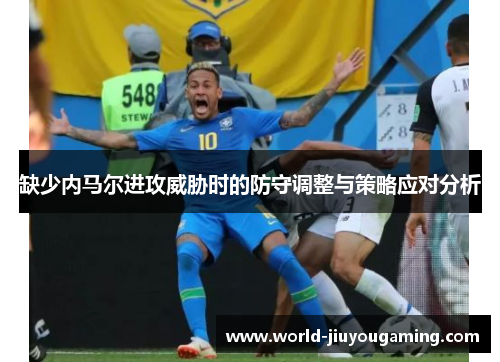 缺少内马尔进攻威胁时的防守调整与策略应对分析