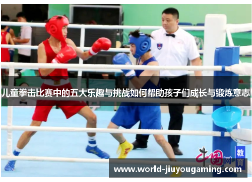 儿童拳击比赛中的五大乐趣与挑战如何帮助孩子们成长与锻炼意志 儿童拳击比赛中的五大乐趣与挑战如何帮助孩子们成长与锻炼意志