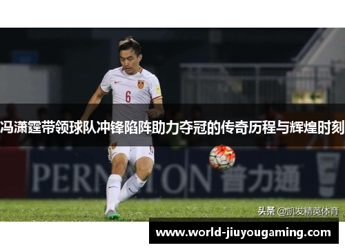 冯潇霆带领球队冲锋陷阵助力夺冠的传奇历程与辉煌时刻