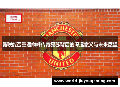 曼联能否重返巅峰传奇复苏背后的深远意义与未来展望