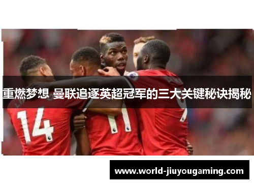 重燃梦想 曼联追逐英超冠军的三大关键秘诀揭秘
