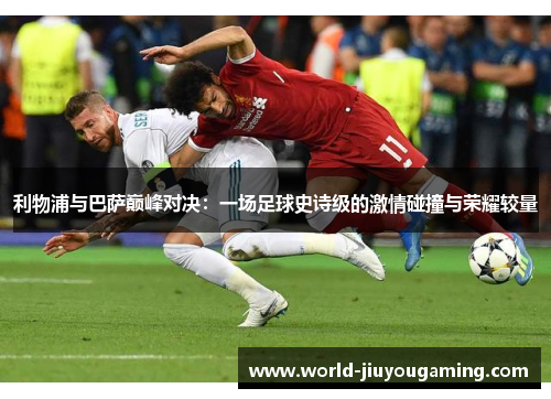 利物浦与巴萨巅峰对决：一场足球史诗级的激情碰撞与荣耀较量