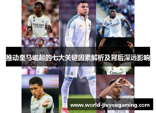 推动皇马崛起的七大关键因素解析及背后深远影响