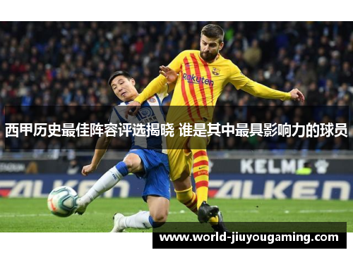 西甲历史最佳阵容评选揭晓 谁是其中最具影响力的球员