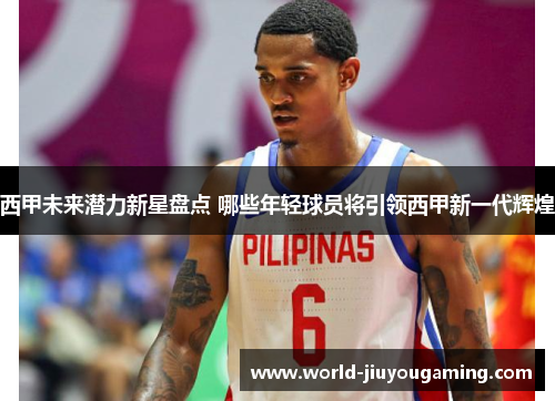 西甲未来潜力新星盘点 哪些年轻球员将引领西甲新一代辉煌
