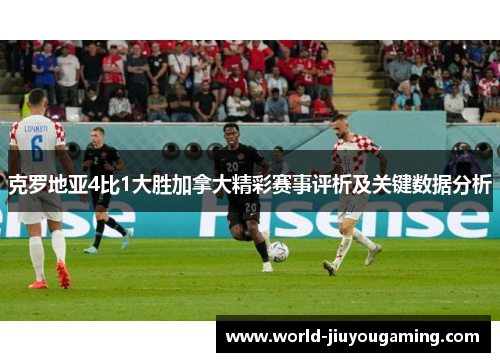 克罗地亚4比1大胜加拿大精彩赛事评析及关键数据分析