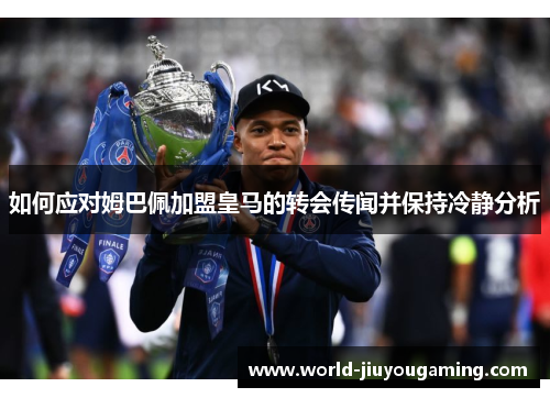 如何应对姆巴佩加盟皇马的转会传闻并保持冷静分析