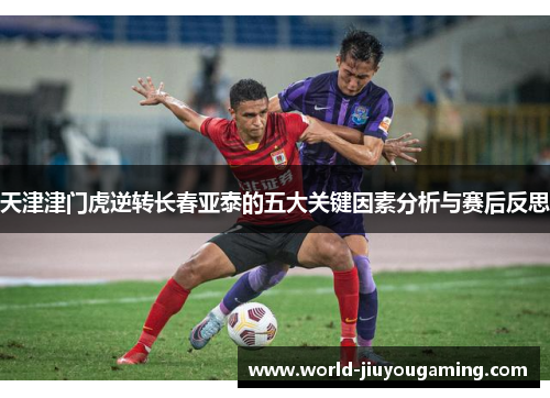 天津津门虎逆转长春亚泰的五大关键因素分析与赛后反思