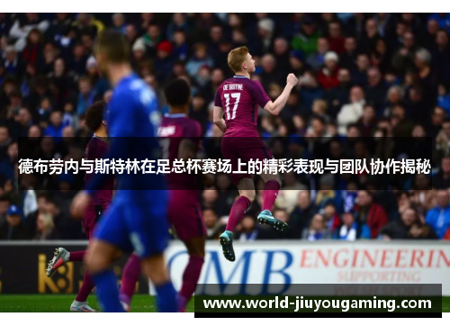 德布劳内与斯特林在足总杯赛场上的精彩表现与团队协作揭秘
