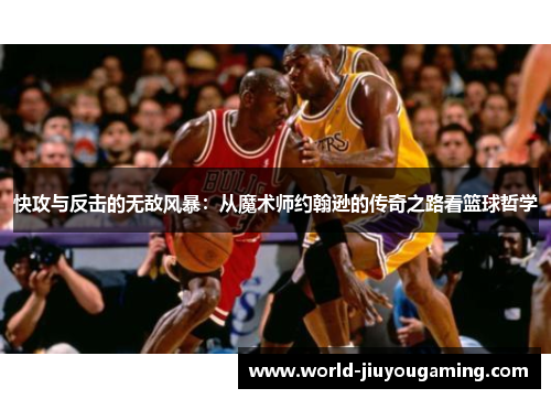 快攻与反击的无敌风暴:从魔术师约翰逊的传奇之路看篮球哲学 快攻与反击的无敌风暴:从魔术师约翰逊的传奇之路看篮球哲学
