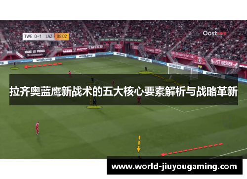 拉齐奥蓝鹰新战术的五大核心要素解析与战略革新 拉齐奥蓝鹰新战术的五大核心要素解析与战略革新