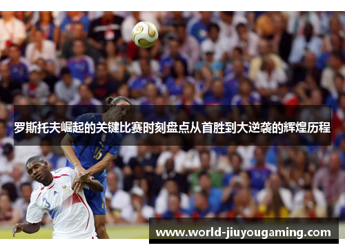罗斯托夫崛起的关键比赛时刻盘点从首胜到大逆袭的辉煌历程