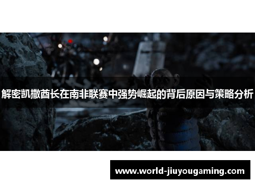 解密凯撒酋长在南非联赛中强势崛起的背后原因与策略分析 解密凯撒酋长在南非联赛中强势崛起的背后原因与策略分析