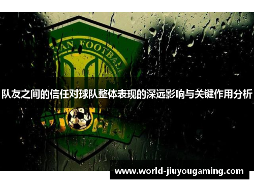队友之间的信任对球队整体表现的深远影响与关键作用分析 队友之间的信任对球队整体表现的深远影响与关键作用分析