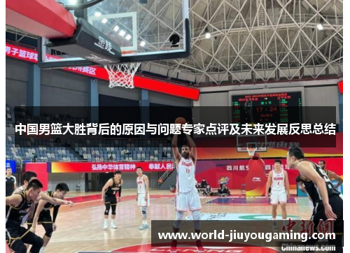中国男篮大胜背后的原因与问题专家点评及未来发展反思总结 中国男篮大胜背后的原因与问题专家点评及未来发展反思总结