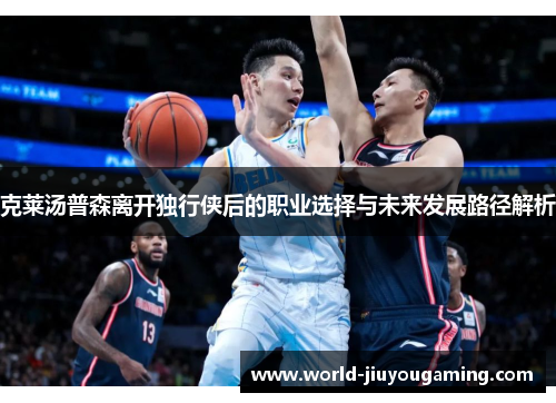 克莱汤普森离开独行侠后的职业选择与未来发展路径解析 克莱汤普森离开独行侠后的职业选择与未来发展路径解析