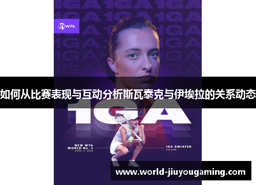 如何从比赛表现与互动分析斯瓦泰克与伊埃拉的关系动态 如何从比赛表现与互动分析斯瓦泰克与伊埃拉的关系动态