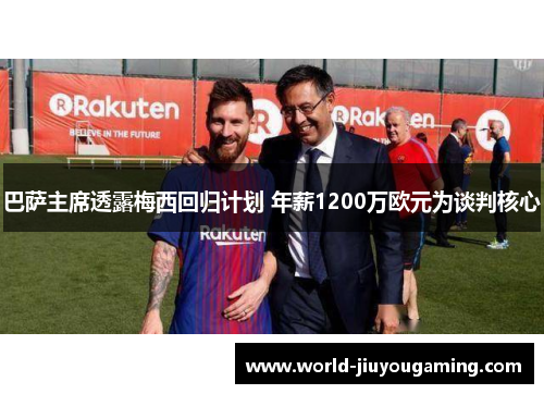 巴萨主席透露梅西回归计划 年薪1200万欧元为谈判核心 巴萨主席透露梅西回归计划 年薪1200万欧元为谈判核心