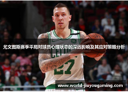 尤文图斯赛季平局对球员心理状态的深远影响及其应对策略分析 尤文图斯赛季平局对球员心理状态的深远影响及其应对策略分析