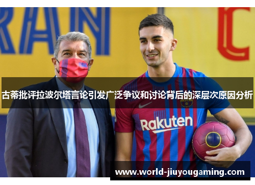 古蒂批评拉波尔塔言论引发广泛争议和讨论背后的深层次原因分析 古蒂批评拉波尔塔言论引发广泛争议和讨论背后的深层次原因分析
