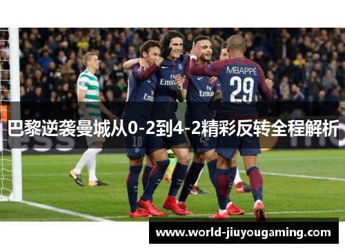 巴黎逆袭曼城从0-2到4-2精彩反转全程解析