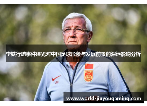 李铁行贿事件曝光对中国足球形象与发展前景的深远影响分析 李铁行贿事件曝光对中国足球形象与发展前景的深远影响分析