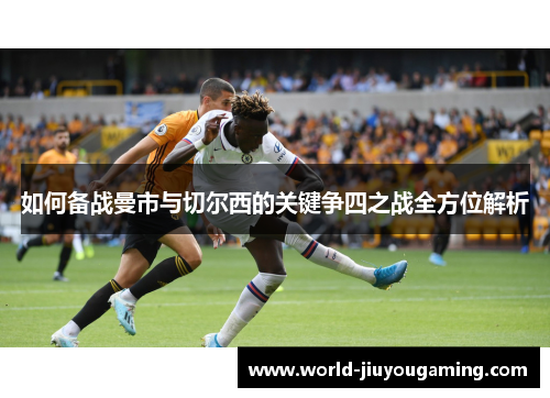 如何备战曼市与切尔西的关键争四之战全方位解析