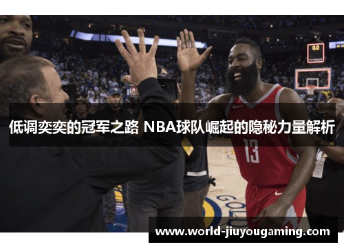 低调奕奕的冠军之路 NBA球队崛起的隐秘力量解析 低调奕奕的冠军之路 NBA球队崛起的隐秘力量解析