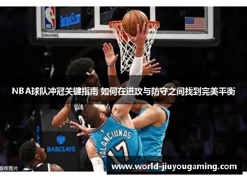 NBA球队冲冠关键指南 如何在进攻与防守之间找到完美平衡 NBA球队冲冠关键指南 如何在进攻与防守之间找到完美平衡