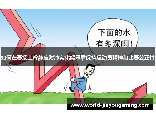 如何在赛场上冷静应对冲突化解矛盾保持运动员精神和比赛公正性 如何在赛场上冷静应对冲突化解矛盾保持运动员精神和比赛公正性